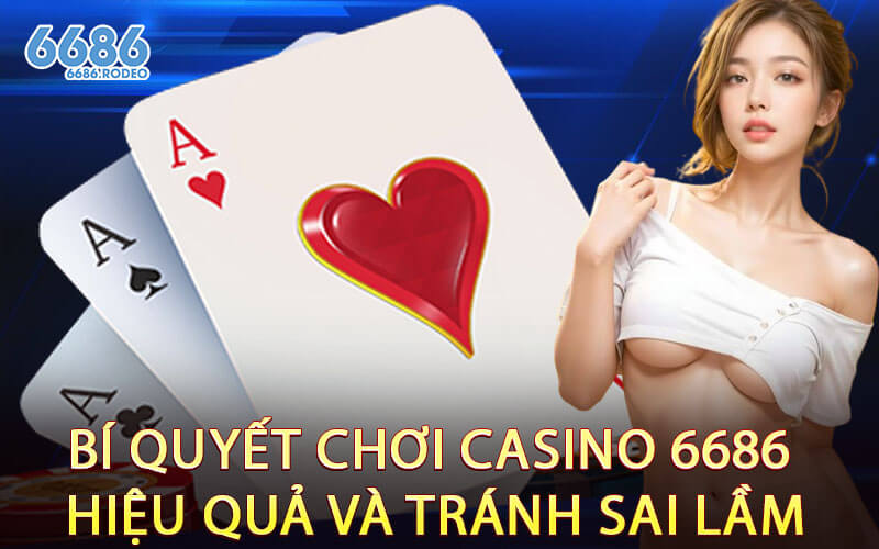 Bí Quyết Chơi Casino 6686 Hiệu Quả và Tránh Sai Lầm