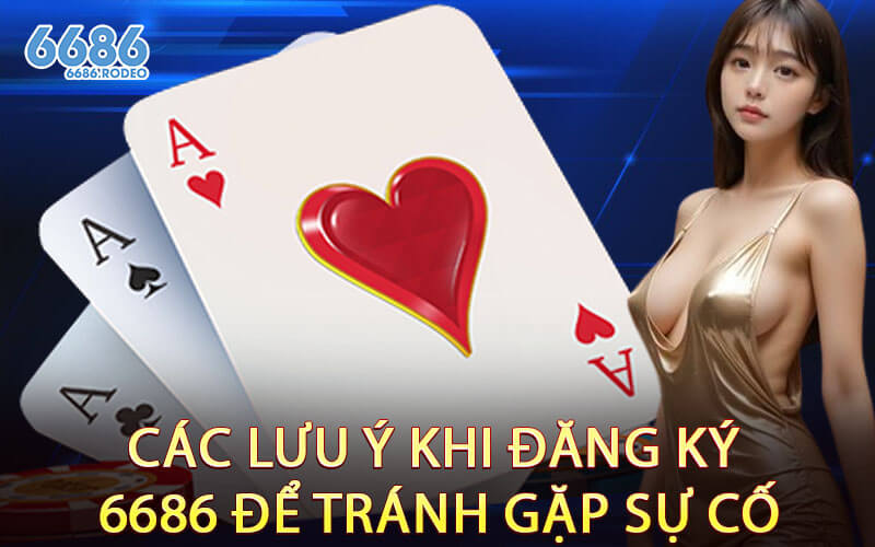 Các Lưu Ý Khi Đăng Ký 6686 Để Tránh Gặp Sự Cố