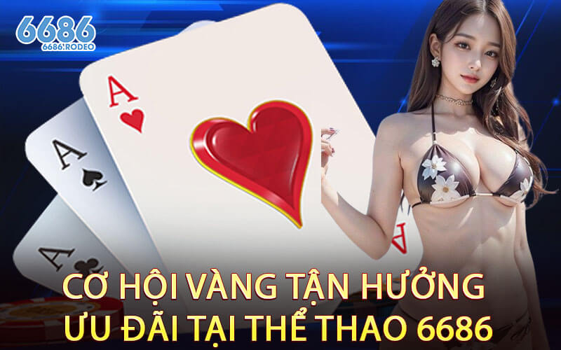 Cơ Hội Vàng Tận Hưởng Ưu Đãi Tại Thể Thao 6686