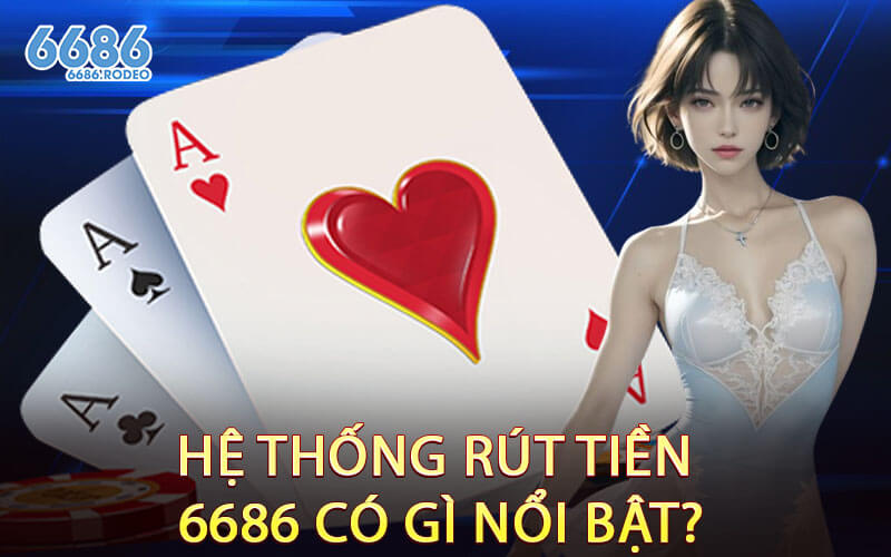 Hệ Thống Rút Tiền 6686 Có Gì Nổi Bật?
