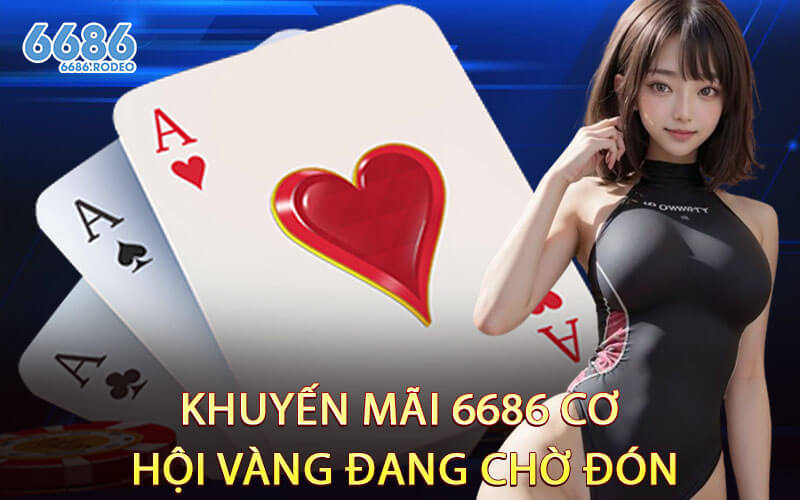 Khuyến Mãi 6686 Cơ Hội Vàng Đang Chờ Đón