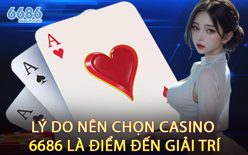 Lý Do Nên Chọn Casino 6686 Là Điểm Đến Giải Trí