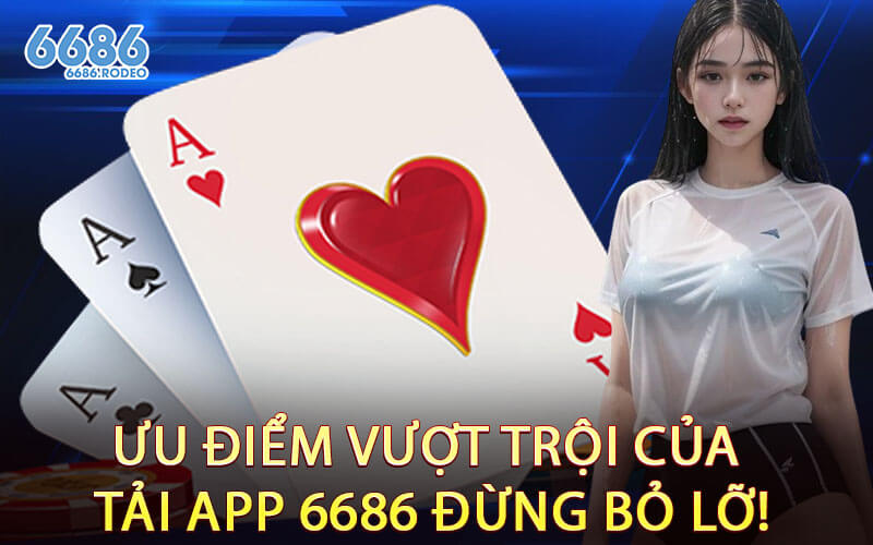Ưu Điểm Vượt Trội Của Tải App 6686 Đừng Bỏ Lỡ!