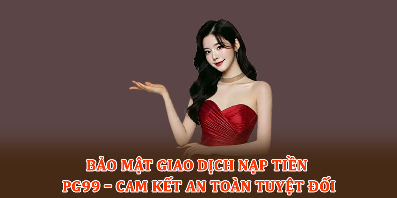 Bảo mật giao dịch nạp tiền PG99 – Cam kết an toàn tuyệt đối
