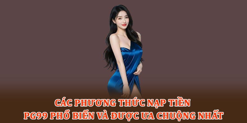 Các phương thức nạp tiền PG99 phổ biến và được ưa chuộng nhất